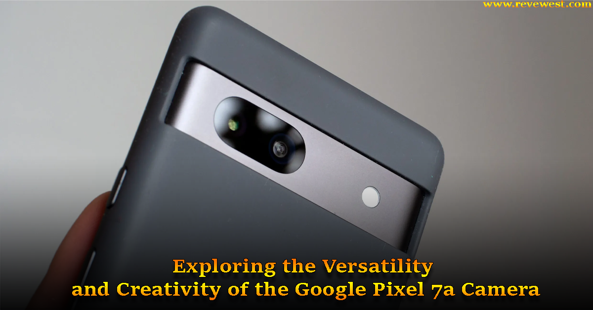 Exploring the Versatility and Creativity of the Google Pixel 7a Camera