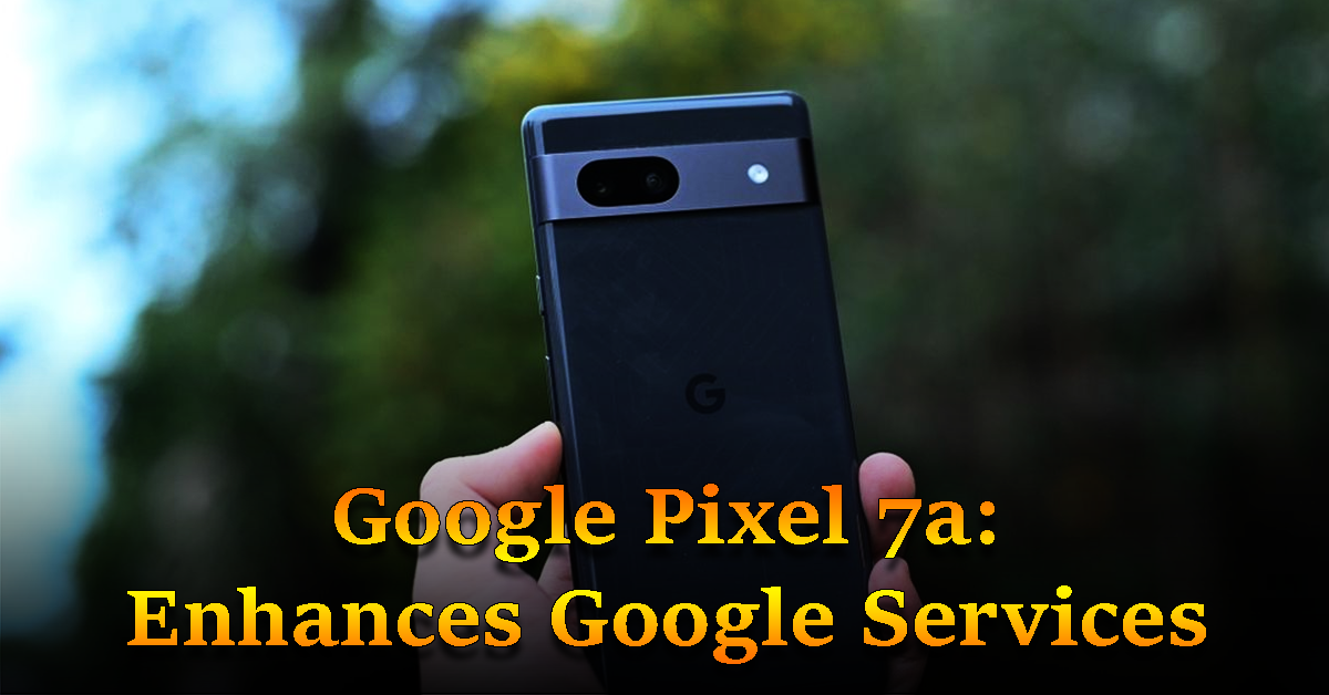 Google Pixel 7a Enhances Google Services