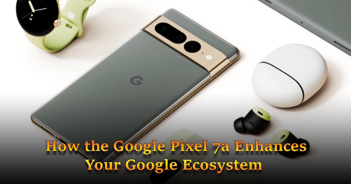 Next-Level Integration: How the Google Pixel 7a Enhances Your Google Ecosystem The Google Pixel 7a Specs has arrived.