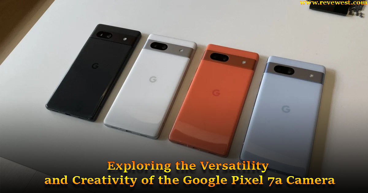 Pixel 7a Camera Review Exploring the Versatility and Creativity of the Google Pixel 7a Camera