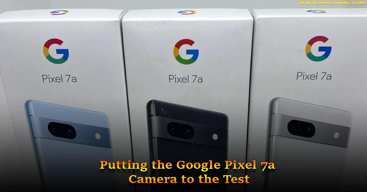 Putting the Google Pixel 7a Camera to the Test