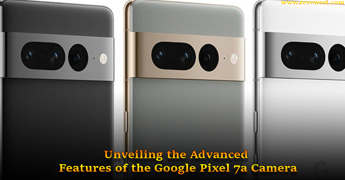 Unveiling the Advanced Features of the Google Pixel 7a Camera